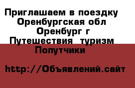Приглашаем в поездку - Оренбургская обл., Оренбург г. Путешествия, туризм » Попутчики   